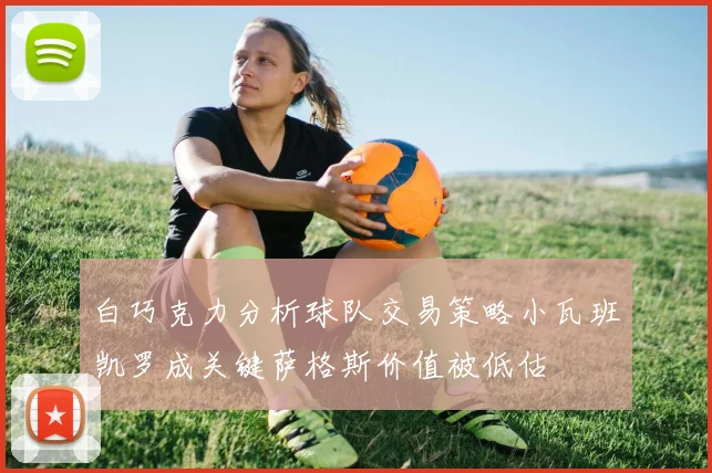 白巧克力分析球队交易策略小瓦班凯罗成关键萨格斯价值被低估