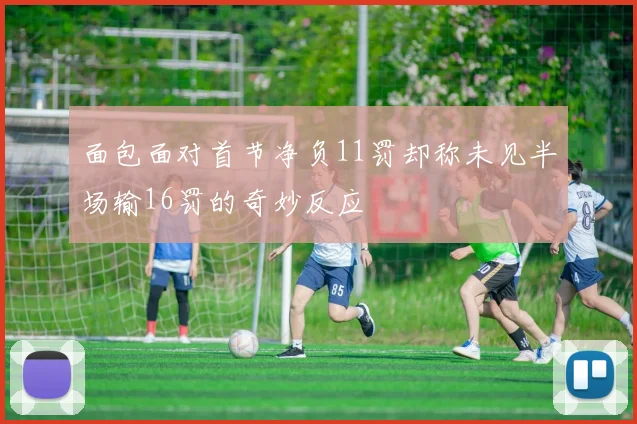 面包面对首节净负11罚却称未见半场输16罚的奇妙反应