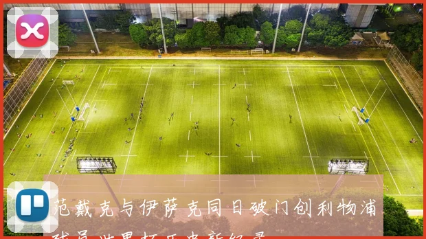 范戴克与伊萨克同日破门创利物浦球员世界杯历史新纪录