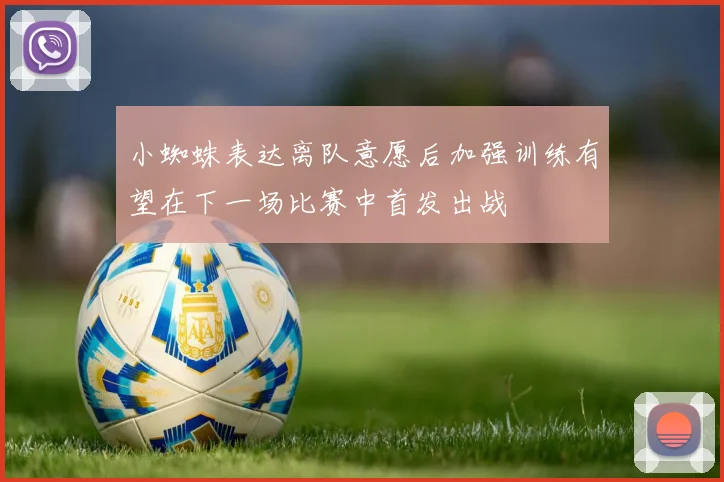 小蜘蛛表达离队意愿后加强训练有望在下一场比赛中首发出战
