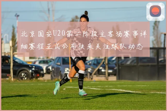 北京国安U20第二阶段主客场赛事详细赛程正式公布快来关注球队动态